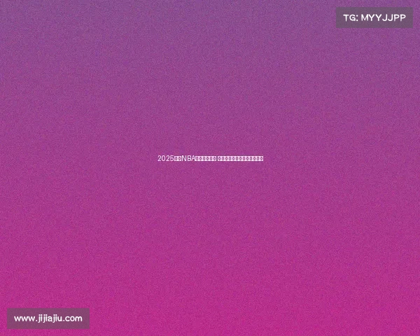 2025赛季NBA新阵容大揭秘 球星变动与战术升级全面解析